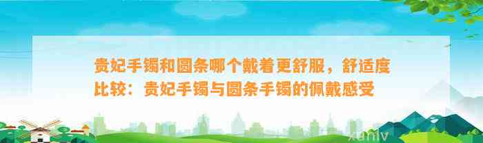 贵妃手镯和圆条哪个戴着更舒服，舒适度比较：贵妃手镯与圆条手镯的佩戴感受