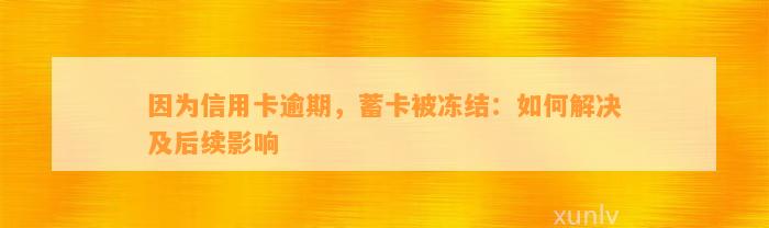 因为信用卡逾期，蓄卡被冻结：如何解决及后续影响