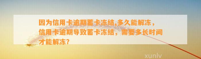 因为信用卡逾期蓄卡冻结,多久能解冻，信用卡逾期导致蓄卡冻结，需要多长时间才能解冻？