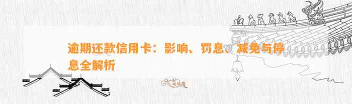 逾期还款信用卡：影响、罚息、减免与停息全解析