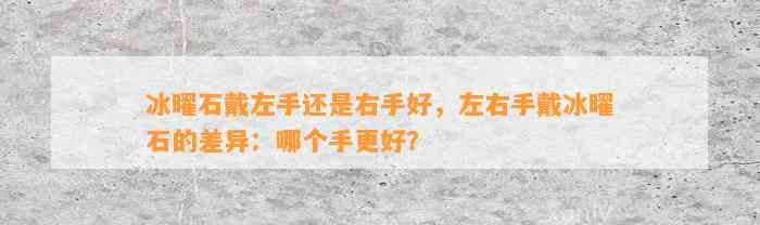 冰曜石戴左手还是右手好，左右手戴冰曜石的差异：哪个手更好？