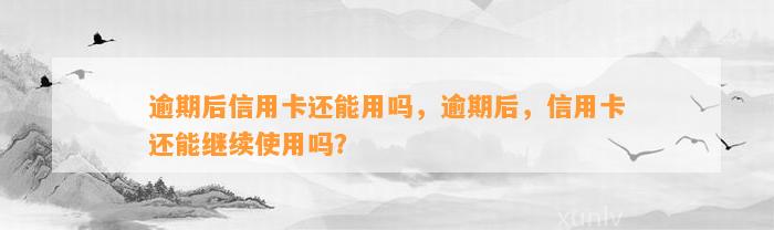 逾期后信用卡还能用吗，逾期后，信用卡还能继续使用吗？