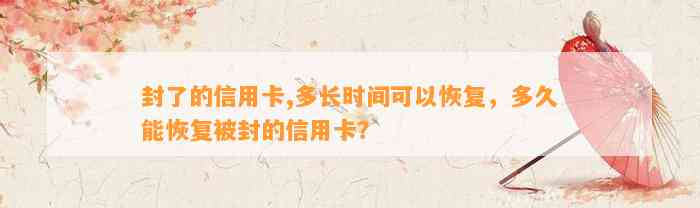 封了的信用卡,多长时间可以恢复，多久能恢复被封的信用卡？