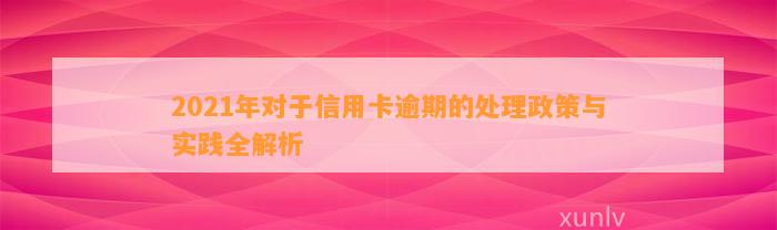 2021年对于信用卡逾期的处理政策与实践全解析