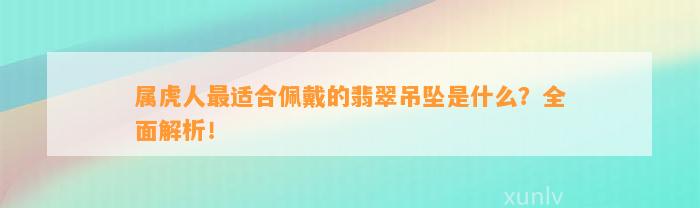 属虎人最适合佩戴的翡翠吊坠是什么？全面解析！