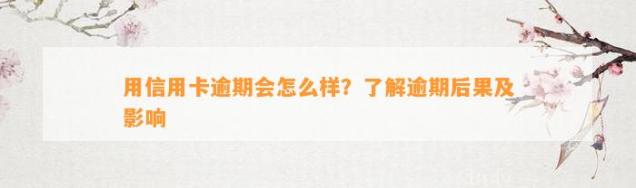 用信用卡逾期会怎么样？了解逾期后果及影响