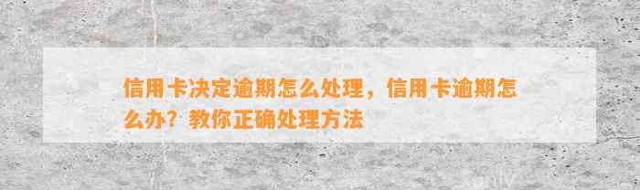 信用卡决定逾期怎么处理，信用卡逾期怎么办？教你正确处理方法