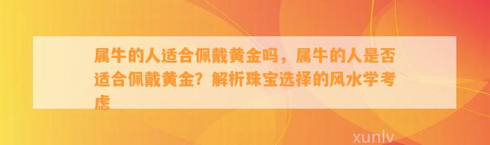 属牛的人适合佩戴黄金吗，属牛的人是不是适合佩戴黄金？解析珠宝选择的风水学考虑