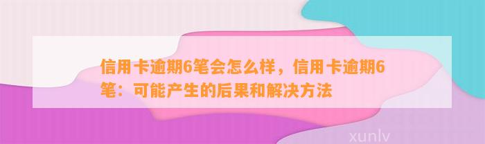 信用卡逾期6笔会怎么样，信用卡逾期6笔：可能产生的后果和解决方法