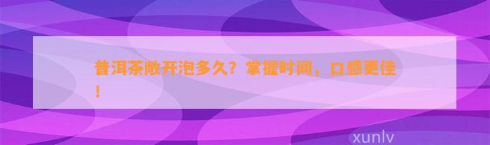 普洱茶敞开泡多久？掌握时间，口感更佳！