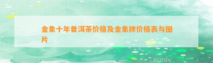 金象十年普洱茶价格及金象牌价格表与图片