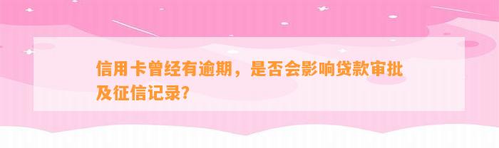 信用卡曾经有逾期，是否会影响贷款审批及征信记录？