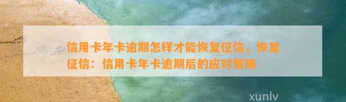 信用卡年卡逾期怎样才能恢复征信，恢复征信：信用卡年卡逾期后的应对策略