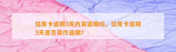 信用卡逾期3天内算逾期吗，信用卡逾期3天是否算作逾期？