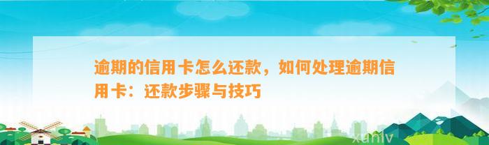 逾期的信用卡怎么还款，如何处理逾期信用卡：还款步骤与技巧