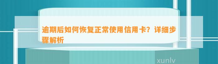 逾期后如何恢复正常使用信用卡？详细步骤解析