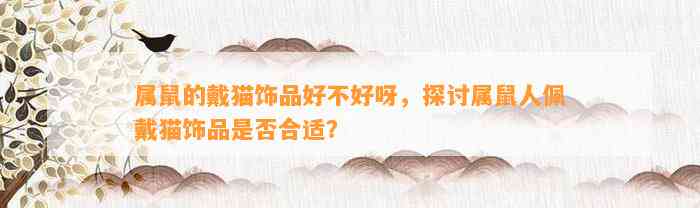 属鼠的戴猫饰品好不好呀，探讨属鼠人佩戴猫饰品是不是合适？