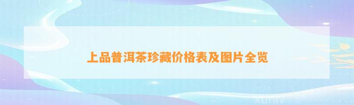 上品普洱茶珍藏价格表及图片全览