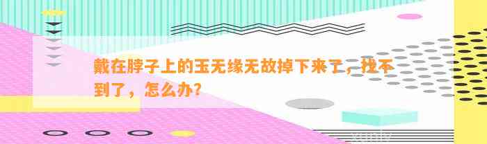 戴在脖子上的玉无缘无故掉下来了，找不到了，怎么办？