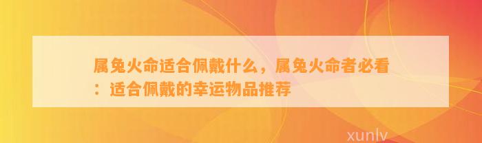 属兔火命适合佩戴什么，属兔火命者必看：适合佩戴的幸运物品推荐