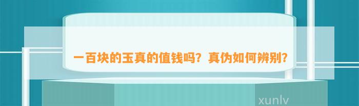 一百块的玉真的值钱吗？真伪怎样辨别？