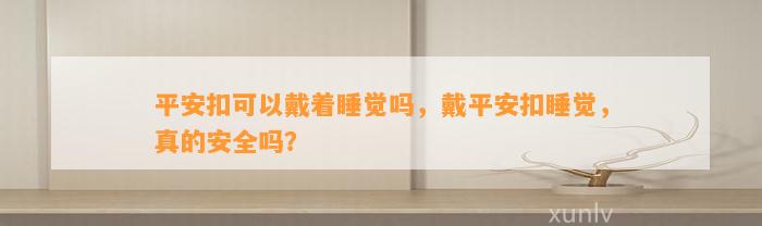 平安扣可以戴着睡觉吗，戴平安扣睡觉，真的安全吗？