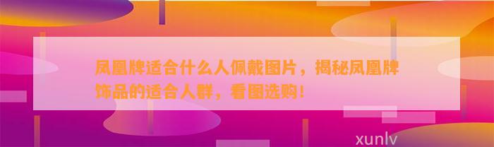 凤凰牌适合什么人佩戴图片，揭秘凤凰牌饰品的适合人群，看图选购！