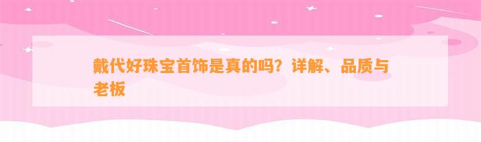 戴代好珠宝首饰是真的吗？详解、品质与老板