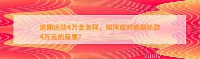 逾期还款4万会怎样，如何应对逾期还款4万元的后果？