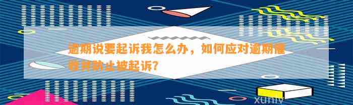 逾期说要起诉我怎么办，如何应对逾期催收并防止被起诉？