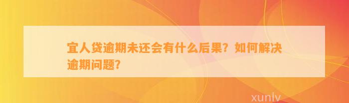 宜人贷逾期未还会有什么后果？如何解决逾期问题？