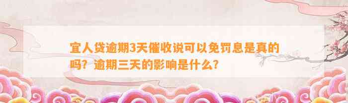 宜人贷逾期3天催收说可以免罚息是真的吗？逾期三天的影响是什么？