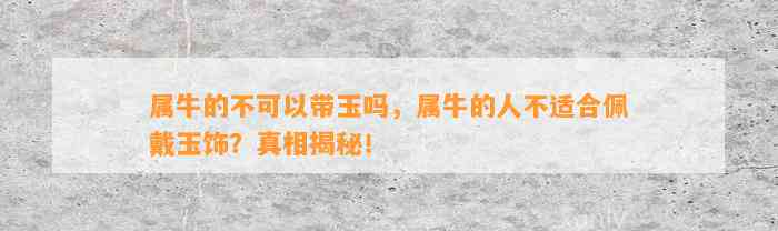 属牛的不可以带玉吗，属牛的人不适合佩戴玉饰？真相揭秘！