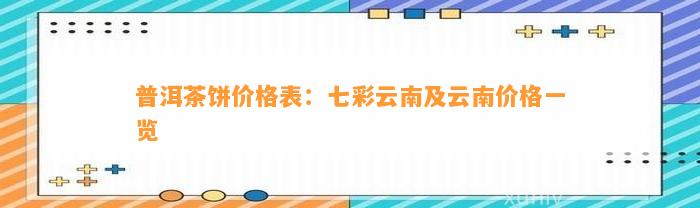 普洱茶饼价格表：七彩云南及云南价格一览