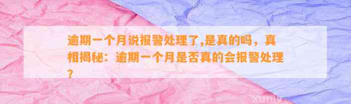 逾期一个月说报警处理了,是真的吗，真相揭秘：逾期一个月是否真的会报警处理？