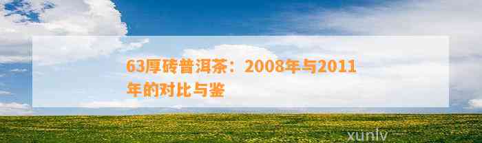 63厚砖普洱茶：2008年与2011年的对比与鉴