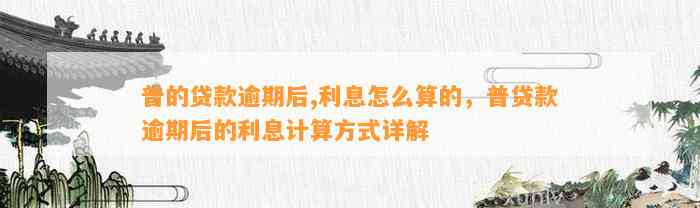 普的贷款逾期后,利息怎么算的，普贷款逾期后的利息计算方式详解