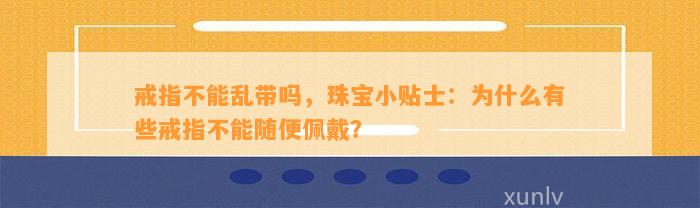 戒指不能乱带吗，珠宝小贴士：为什么有些戒指不能随便佩戴？