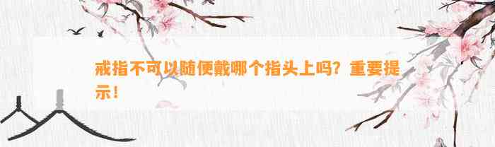 戒指不可以随便戴哪个指头上吗？关键提示！