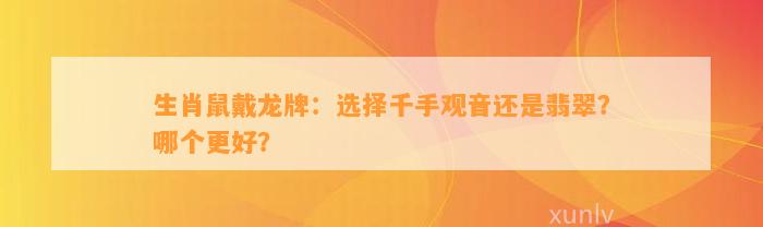 生肖鼠戴龙牌：选择千手观音还是翡翠？哪个更好？