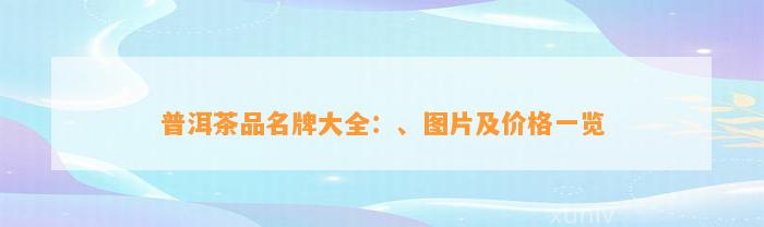 普洱茶品名牌大全：、图片及价格一览