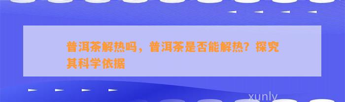 普洱茶解热吗，普洱茶是不是能解热？探究其科学依据