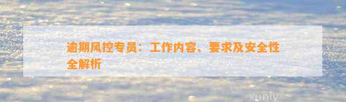 逾期风控专员：工作内容、要求及安全性全解析