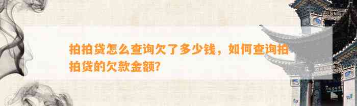 拍拍贷怎么查询欠了多少钱，如何查询拍拍贷的欠款金额？