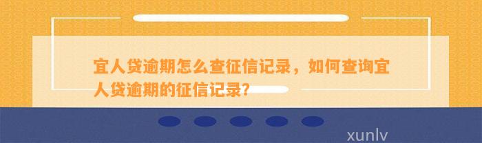 宜人贷逾期怎么查征信记录，如何查询宜人贷逾期的征信记录？