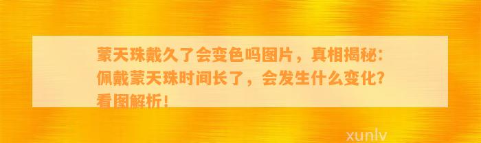 蒙天珠戴久了会变色吗图片，真相揭秘：佩戴蒙天珠时间长了，会发生什么变化？看图解析！