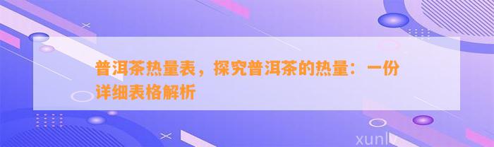 普洱茶热量表，探究普洱茶的热量：一份详细表格解析