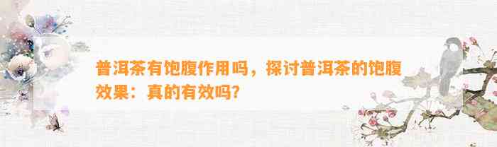 普洱茶有饱腹作用吗，探讨普洱茶的饱腹效果：真的有效吗？