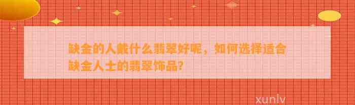 缺金的人戴什么翡翠好呢，怎样选择适合缺金人士的翡翠饰品？