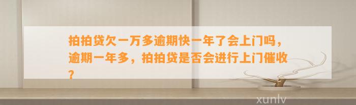 拍拍贷欠一万多逾期快一年了会上门吗，逾期一年多，拍拍贷是否会进行上门催收？